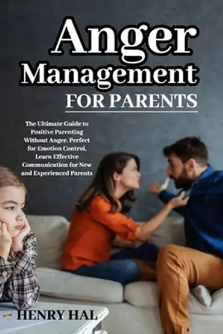 Anger Management for Parents: The Ultimate Guide to Positive Parenting Without Anger. Perfect for Emotion Control, Learn Effective Communication for by Henry Hal