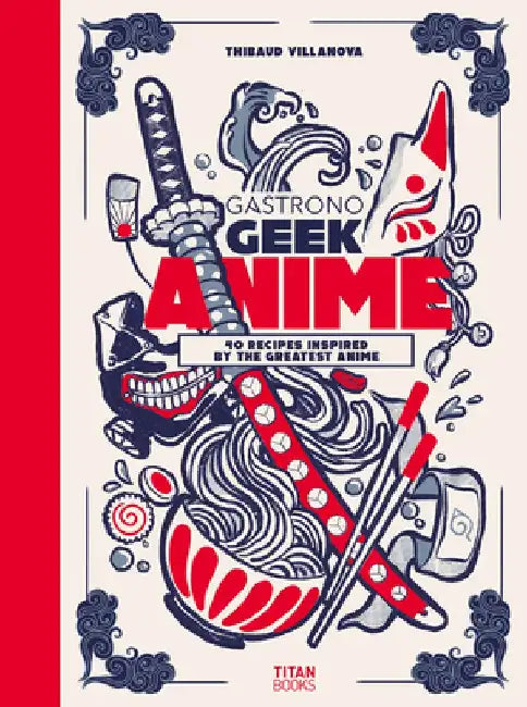 Gastronogeek Anime Cookbook by Thibaud Villanova