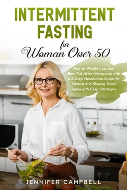 Intermittent Fasting for Women Over 50: How to Weight Loss and Burn Fat After Menopause with a 5-Step Metabolism Scientific Method and Slowing Down Ag by Jennifer Campbell