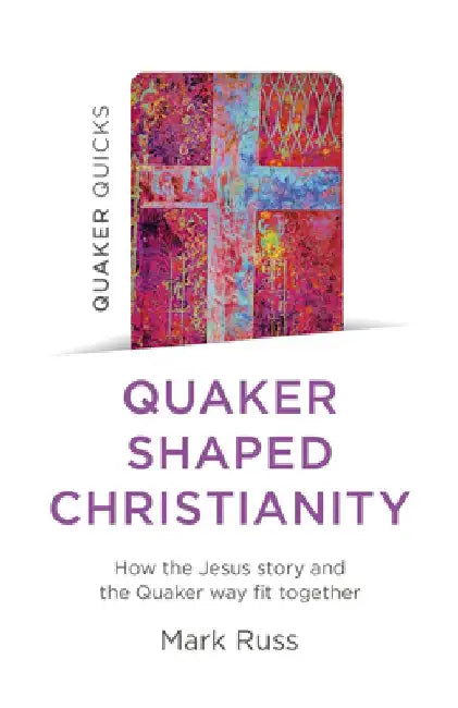 Quaker Quicks - Quaker Shaped Christianity: How the Jesus Story and the Quaker Way Fit Together by Mark Russ