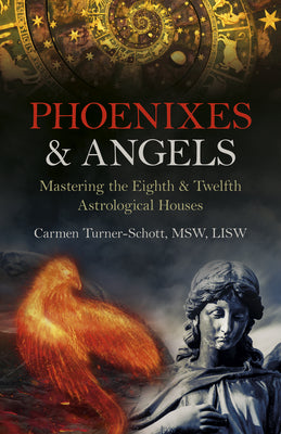 Phoenixes & Angels: Mastering the Eighth & Twelfth Astrological Houses by Carmen Turner-Schott Msw Lisw