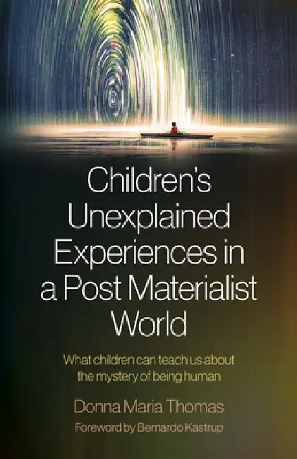 Children's Unexplained Experiences in a Post Materialist World: What Children Can Teach Us about the Mystery of Being Human by Donna Maria Thomas