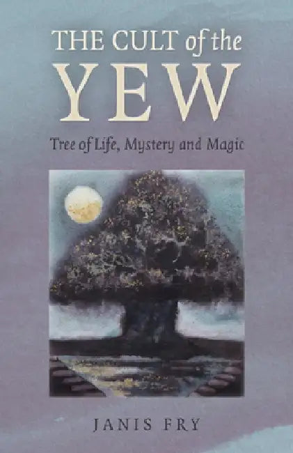 The Cult of the Yew: Tree of Life, Mystery and Magic by Janis Fry