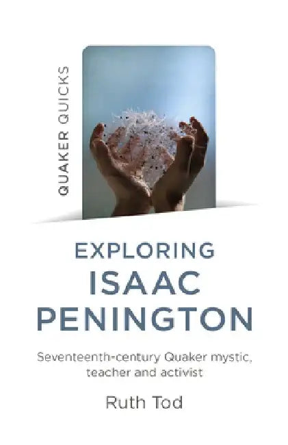 Exploring Isaac Penington: Seventeenth-Century Quaker Mystic, Teacher and Activist by Ruth Tod