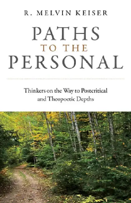 Paths to the Personal: Thinkers on the Way to Postcritical and Theopoetic Depths by R. Melvin Keiser