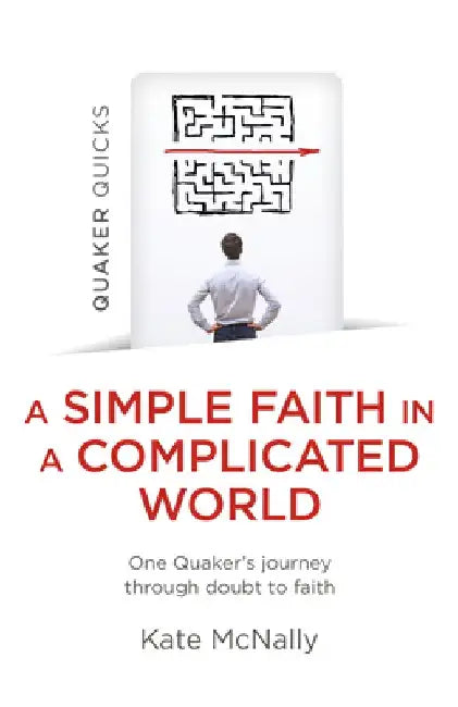 Quaker Quicks - A Simple Faith in a Complicated World: One Quaker's Journey Through Doubt to Faith by Kate McNally