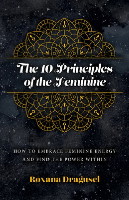 The 10 Principles of the Feminine: How to Embrace Feminine Energy and Find the Power Within
