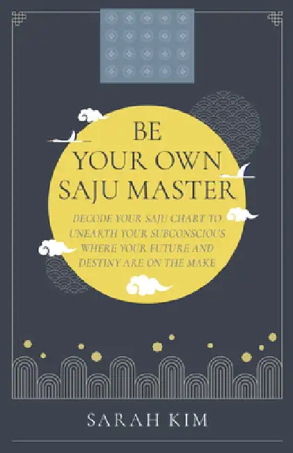 Be Your Own Saju Master: A Primer of the Four Pillars Method: Decode Your Saju Chart to Unearth Your Subconscious Where Your Future and Destiny Are on by Sarah Kim
