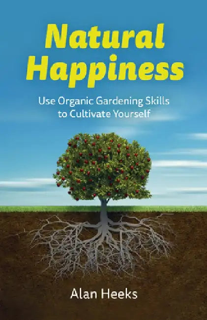 Natural Happiness: Use Organic Gardening Skills to Cultivate Yourself by Alan Heeks