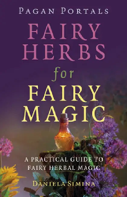 Pagan Portals - Fairy Herbs for Fairy Magic: A Practical Guide to Fairy Herbal Magic by Daniela Simina