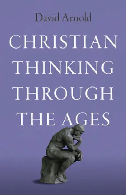 Christian Thinking Through the Ages by David Arnold