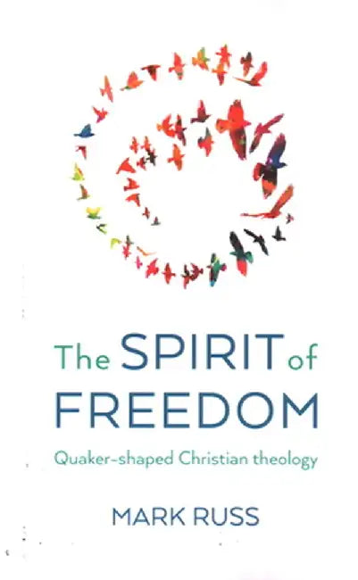 The Spirit of Freedom: Quaker-Shaped Christian Theology by Mark Russ