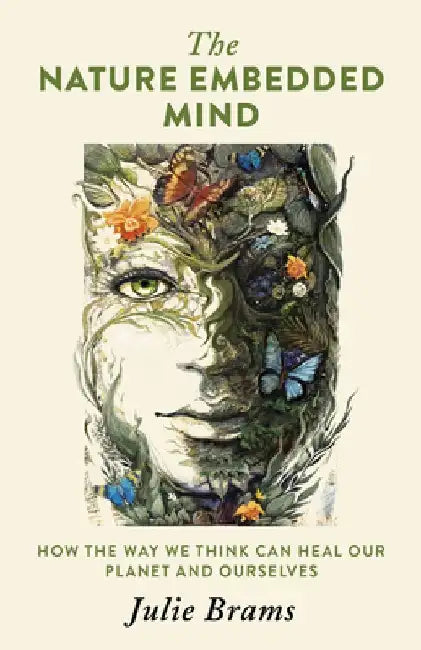 The Nature Embedded Mind: How the Way We Think Can Heal Our Planet and Ourselves by Julie Brams
