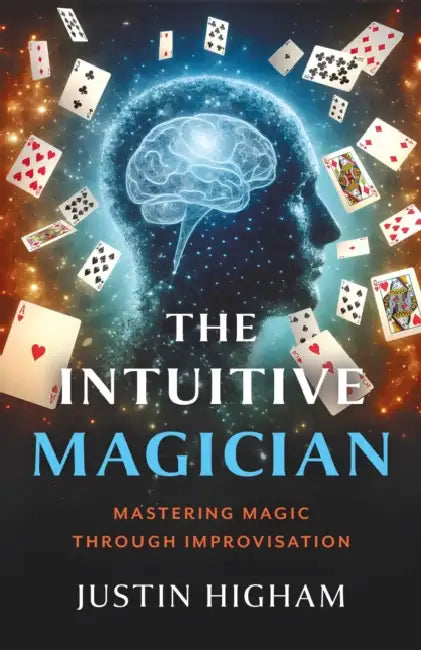 The Intuitive Magician: Mastering Magic Through Improvisation by Justin Higham