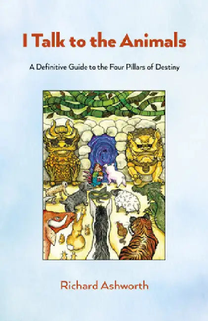 I Talk to the Animals: A Definitive Guide to the Four Pillars of Destiny by Ashworth, Richard