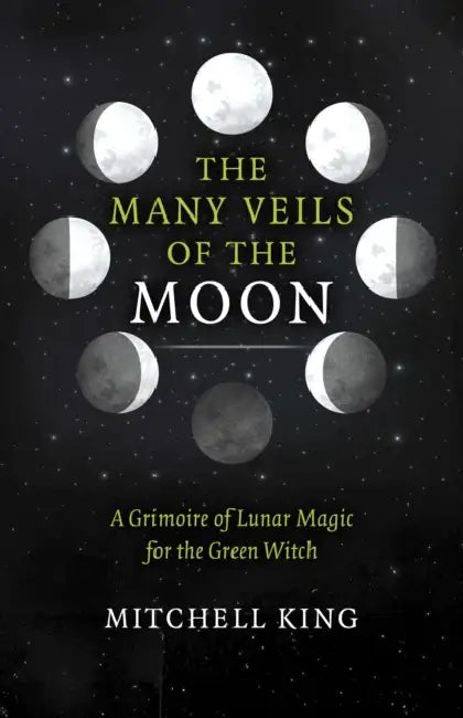 The Many Veils of the Moon: A Grimoire of Lunar Magic for the Green Witch by Mitchell King
