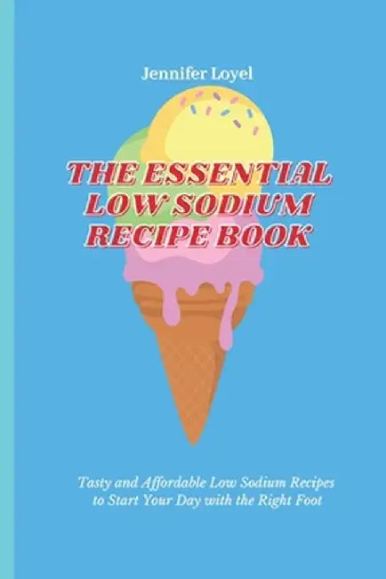 The Essential Low Sodium Recipe Book: Tasty and Affordable Low Sodium Recipes to Start Your Day with the Right Foot by Jennifer Loyel