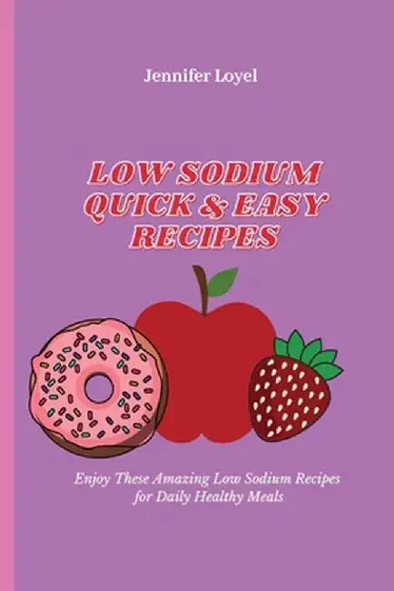 Low Sodium Quick & Easy Recipes: Enjoy These Amazing Low Sodium Recipes for Daily Healthy Meals by Jennifer Loyel