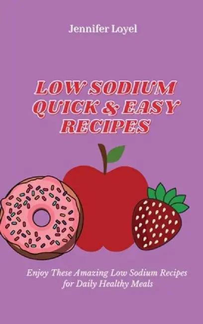 Low Sodium Quick & Easy Recipes: Enjoy These Amazing Low Sodium Recipes for Daily Healthy Meals by Jennifer Loyel