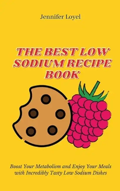 The Best Low Sodium Recipe Book: Boost Your Metabolism and Enjoy Your Meals with Incredibly Tasty Low Sodium Dishes by Jennifer Loyel