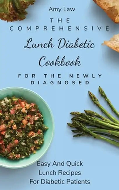 The Comprehensive Lunch Diabetic Cookbook For The Newly Diagnosed: Easy And Quick Lunch Recipes For Diabetic Patients by Amy Law