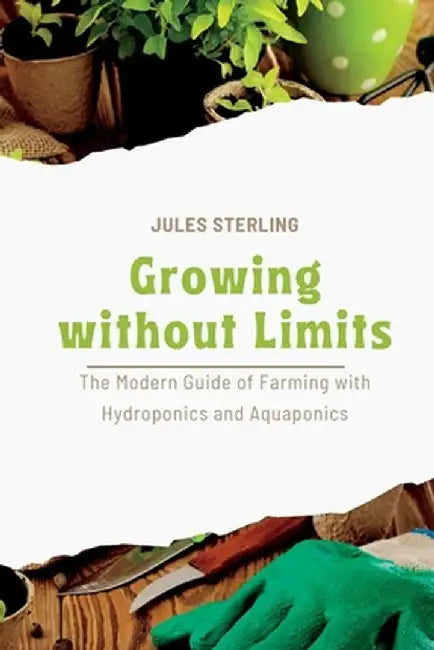 Growing without Limits: The Modern Guide of Farming with Hydroponics and Aquaponics by Jules Sterling
