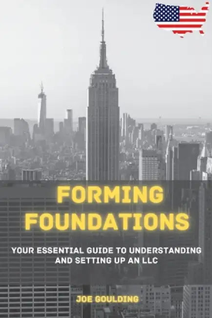 Forming Foundations: Your Essential Guide to Understanding and Setting Up an LLC by Joe Goulding