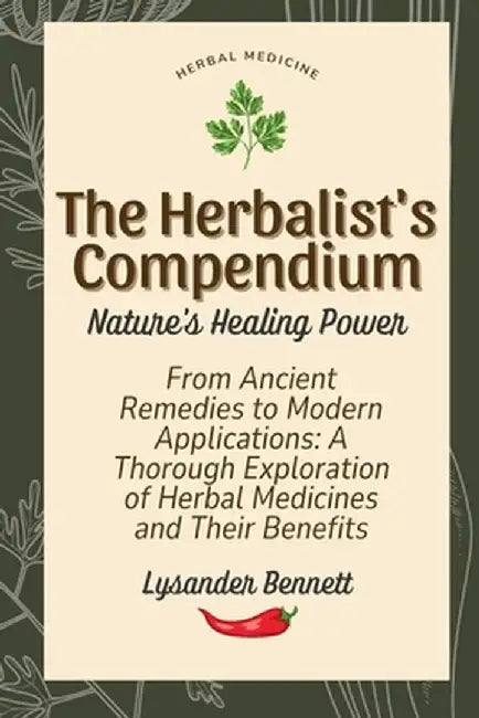 The Herbalist's Compendium: From Ancient Remedies to Modern Applications: A Thorough Exploration of Herbal Medicines and Their Benefits by Lysander Bennett