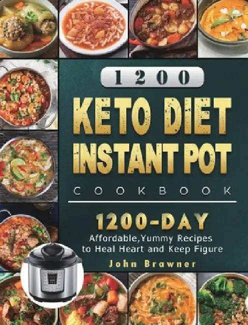 1200 Keto Diet Instant Pot Cookbook: 1200 Days Affordable, Yummy Recipes to Heal Heart and Keep Figure by John Brawner