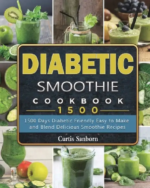 Diabetic Smoothie Cookbook1500: 1500 Days Diabetic Friendly Easy to Make and Blend Delicious Smoothie Recipes by Curtis Sanborn