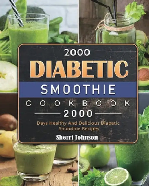 2000 Diabetic Smoothie Cookbook: 2000 Days Healthy And Delicious Diabetic Smoothie Recipes by Sherri Johnson