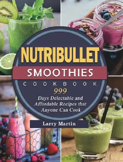 Nutribullet Smoothies Cookbook 999: 999 Days Delectable and Affordable Recipes that Anyone Can Cook by Lloyd Griffin