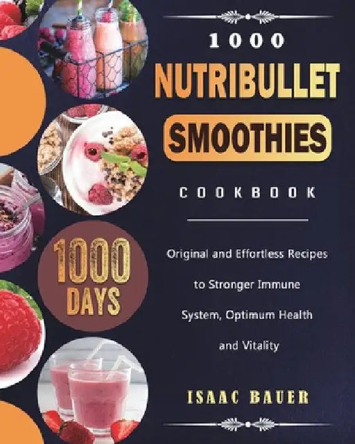 1000 Nutribullet Smoothies Cookbook: 1000 Days Original and Effortless Recipes to Stronger Immune System, Optimum Health and Vitality by Isaac Bauer