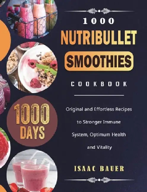 1000 Nutribullet Smoothies Cookbook: 1000 Days Original and Effortless Recipes to Stronger Immune System, Optimum Health and Vitality by Isaac Bauer