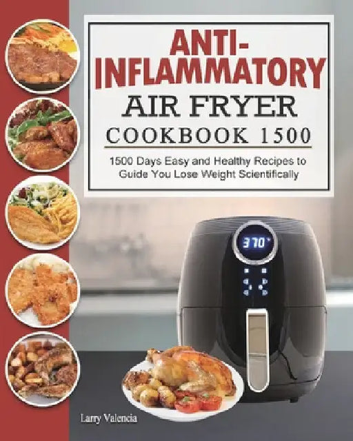Anti-Inflammatory Air Fryer Cookbook 1500: 1500 Days Easy and Healthy Recipes to Guide You Lose Weight Scientifically by Larry Valencia