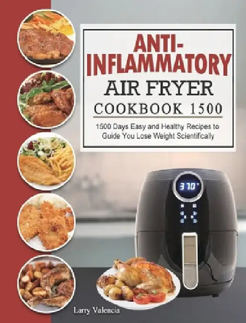 Anti-Inflammatory Air Fryer Cookbook 1500: 1500 Days Easy and Healthy Recipes to Guide You Lose Weight Scientifically by Larry Valencia
