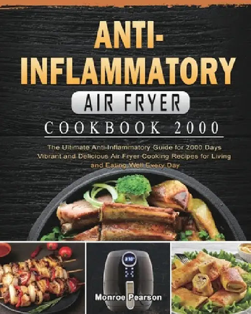 Anti-Inflammatory Air Fryer Cookbook 2000: The Ultimate Anti-Inflammatory Guide for 2000 Days Vibrant and Delicious Air Fryer Cooking Recipes for Livi by Monroe Pearson