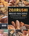 Zojirushi Bread Machine Cookbook 999: 999 Days Delicious Dependable Recipes for Your Zojirushi Bread Machine by Michael Bowman