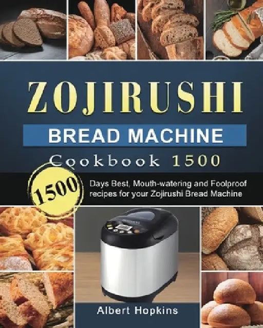 Zojirushi Bread Machine Cookbook1500: 1500 Days Best, Mouth-watering and Foolproof recipes for your Zojirushi Bread Machine by Albert Hopkins