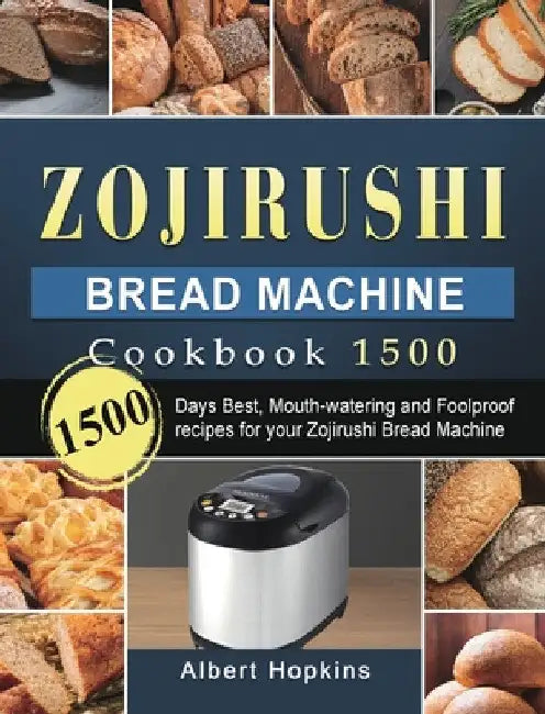 Zojirushi Bread Machine Cookbook1500: 1500 Days Best, Mouth-watering and Foolproof recipes for your Zojirushi Bread Machine by Albert Hopkins
