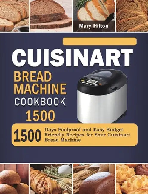 Cuisinart Bread Machine Cookbook 1500: 1500 Days Foolproof and Easy Budget Friendly Recipes for Your Cuisinart Bread Machine by Mary Hilton