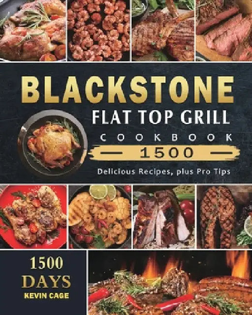 Blackstone Flat Top Grill Cookbook 1500: 1500 Days Delicious Recipes, plus Pro Tips by Kevin Cage