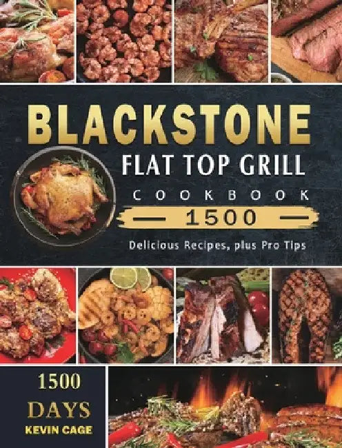 Blackstone Flat Top Grill Cookbook 1500: 1500 Days Delicious Recipes, plus Pro Tips by Kevin Cage