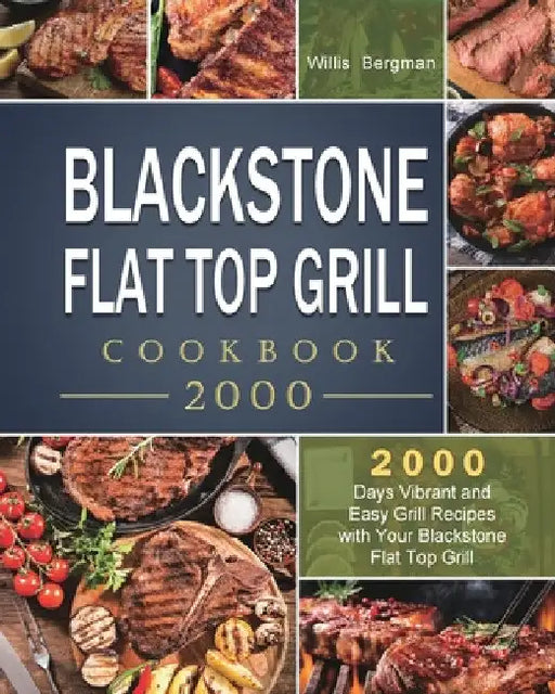 Blackstone Flat Top Grill Cookbook 2000: 2000 Days Vibrant and Easy Grill Recipes with Your Blackstone Flat Top Grill by Willis Bergman