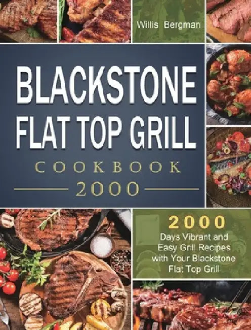 Blackstone Flat Top Grill Cookbook 2000: 2000 Days Vibrant and Easy Grill Recipes with Your Blackstone Flat Top Grill by Willis Bergman
