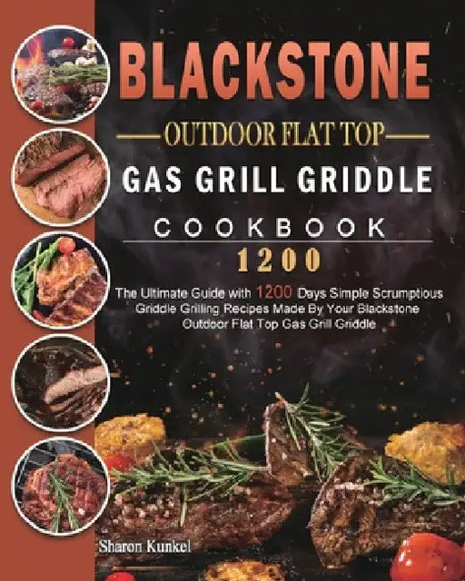 Blackstone Outdoor Flat Top Gas Grill Griddle Cookbook 1200: The Ultimate Guide with 1200 Days Simple Scrumptious Griddle Grilling Recipes Made By You by Sharon Kunkel