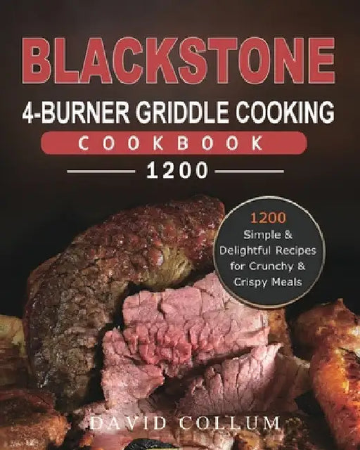 Blackstone 4-Burner Griddle Cooking Cookbook 1200: 1200 Simple & Delightful Recipes for Crunchy & Crispy Meals by David Collum