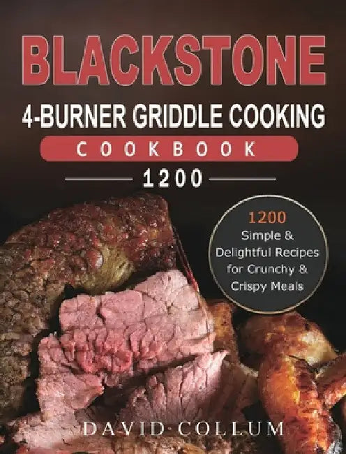 Blackstone 4-Burner Griddle Cooking Cookbook 1200: 1200 Simple & Delightful Recipes for Crunchy & Crispy Meals by David Collum