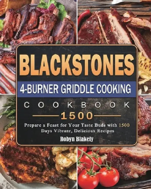 Blackstone 4-Burner Griddle Cooking Cookbook 1500: Prepare a Feast for Your Taste Buds with 1500 Days Vibranr, Delicious Recipes by Robyn Blakely