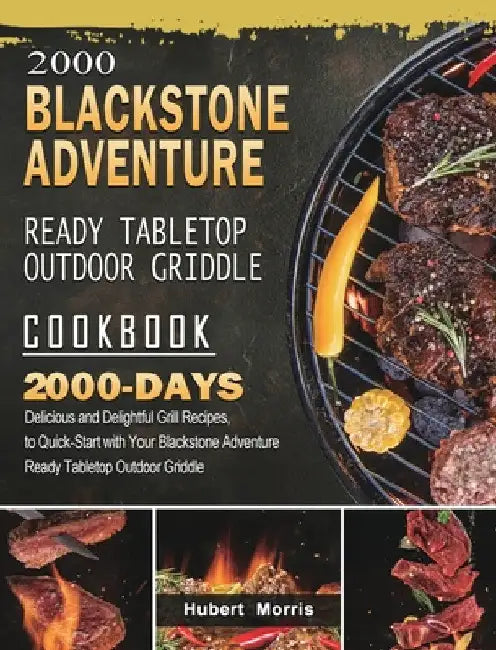 2000 Blackstone Adventure Ready Tabletop Outdoor Griddle Cookbook: 2000 Days Delicious and Delightful Grill Recipes, to Quick-Start with Your Blacksto by Hubert Morris